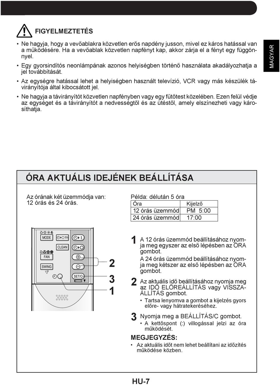 Az egységre hatással lehet a helyiségben használt televízió, VCR vagy más készülék távirányítója által kibocsátott jel. Ne hagyja a távirányítót közvetlen napfényben vagy egy fűtőtest közelében.