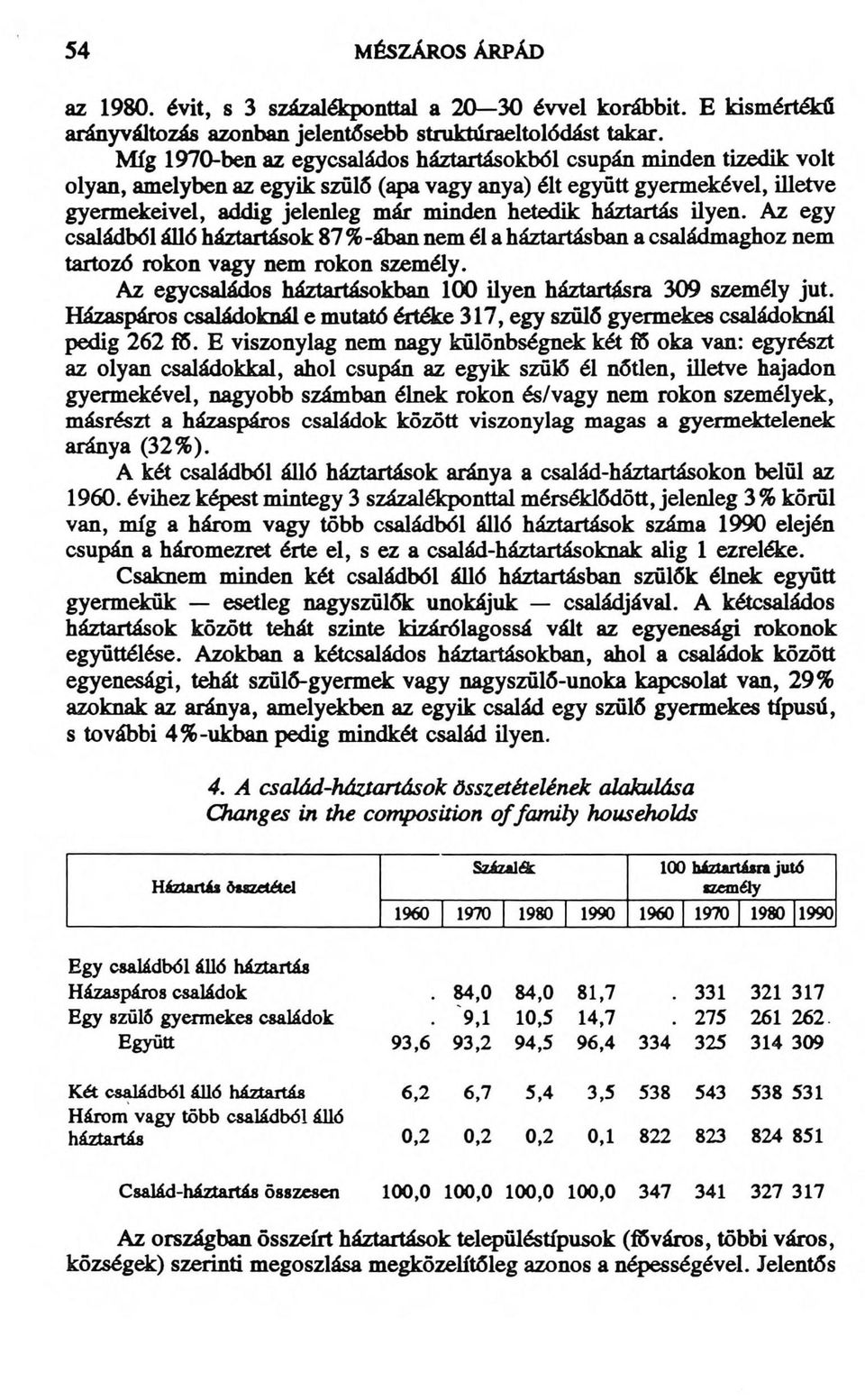 háztartás ilyen. Az egy családból álló háztartások 87 %-ában nem él a háztartásban a családmaghoz nem tartozó rokon vagy nem rokon személy.