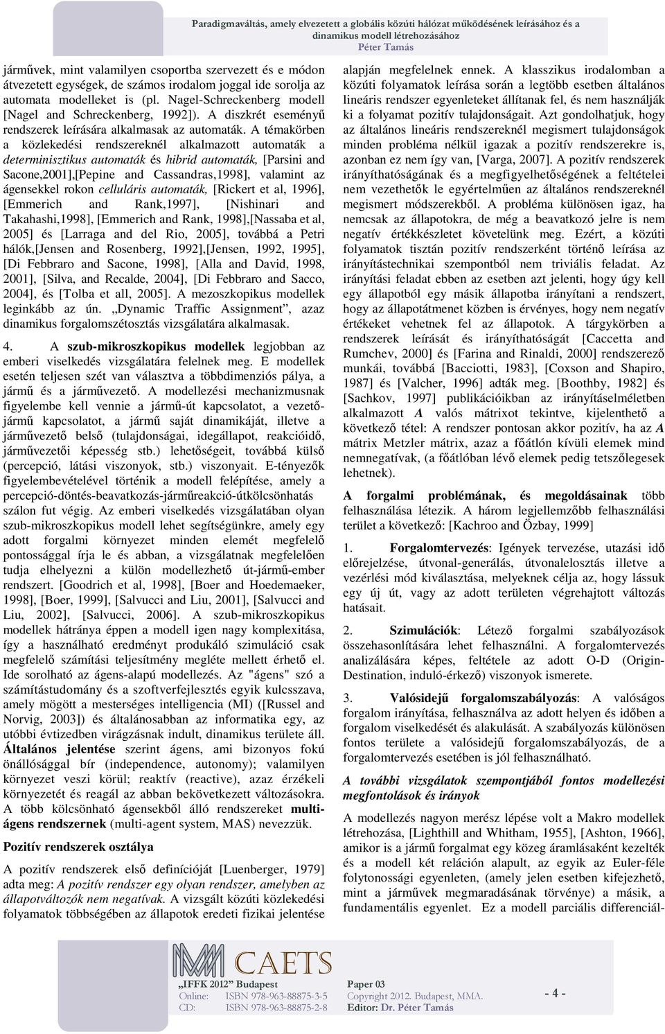 A téakörbe a közlekedés redszerekél alkalazott autoaták a detersztkus autoaták és hbrd autoaták, [Pars ad Sacoe,200],[Pepe ad Cassadras,998], alat az ágesekkel roko cellulárs autoaták, [Rckert et al,