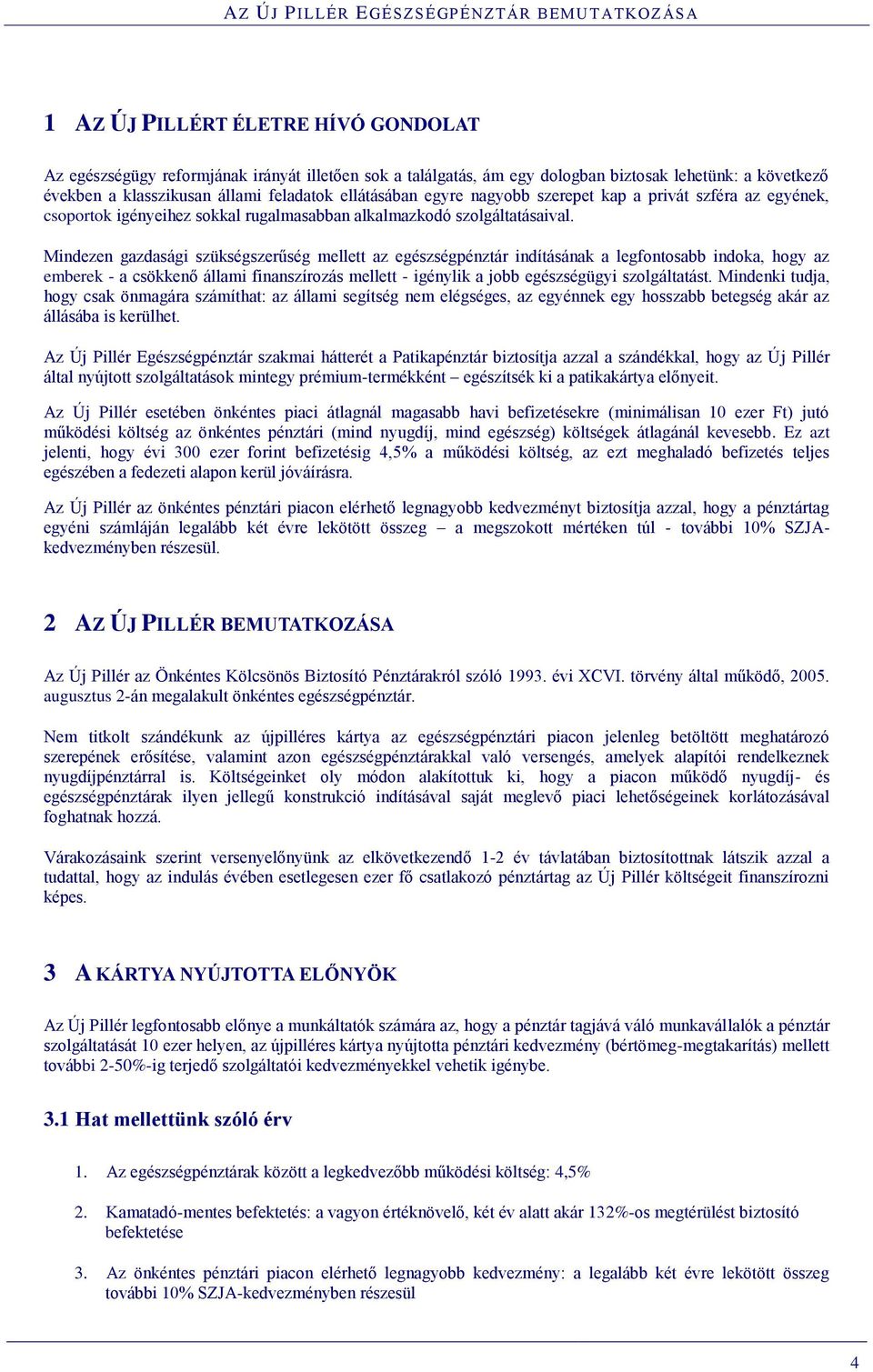 Mindezen gazdasági szükségszerűség mellett az egészségpénztár indításának a legfontosabb indoka, hogy az emberek - a csökkenő állami finanszírozás mellett - igénylik a jobb egészségügyi szolgáltatást.