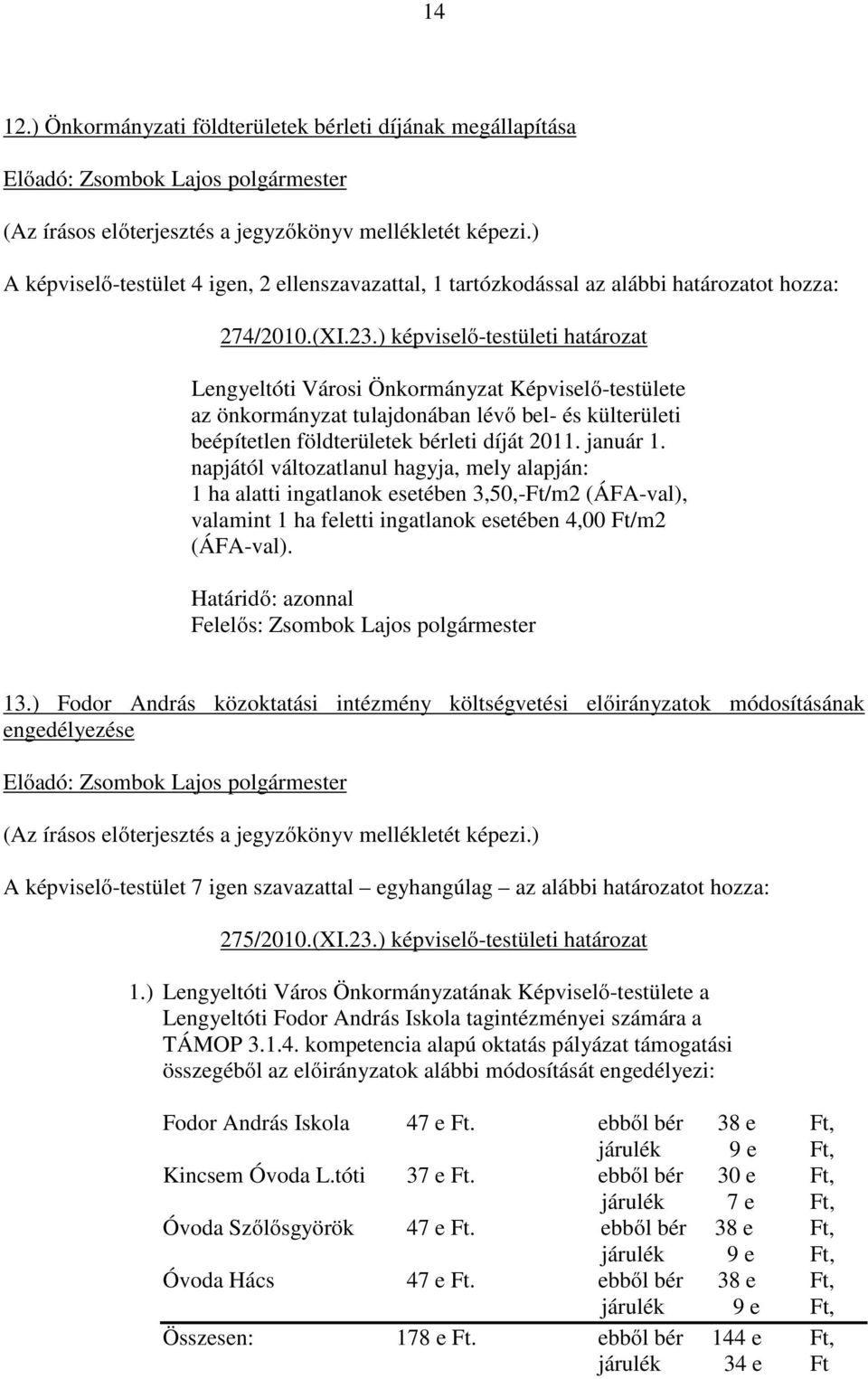 napjától változatlanul hagyja, mely alapján: 1 ha alatti ingatlanok esetében 3,50,-Ft/m2 (ÁFA-val), valamint 1 ha feletti ingatlanok esetében 4,00 Ft/m2 (ÁFA-val). Felelős: 13.