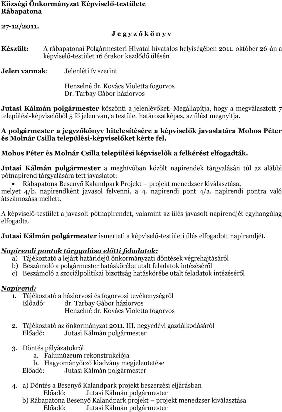 Tarbay Gábor háziorvos Jutasi Kálmán polgármester köszönti a jelenlévőket. Megállapítja, hogy a megválasztott 7 települési-képviselőből 5 fő jelen van, a testület határozatképes, az ülést megnyitja.