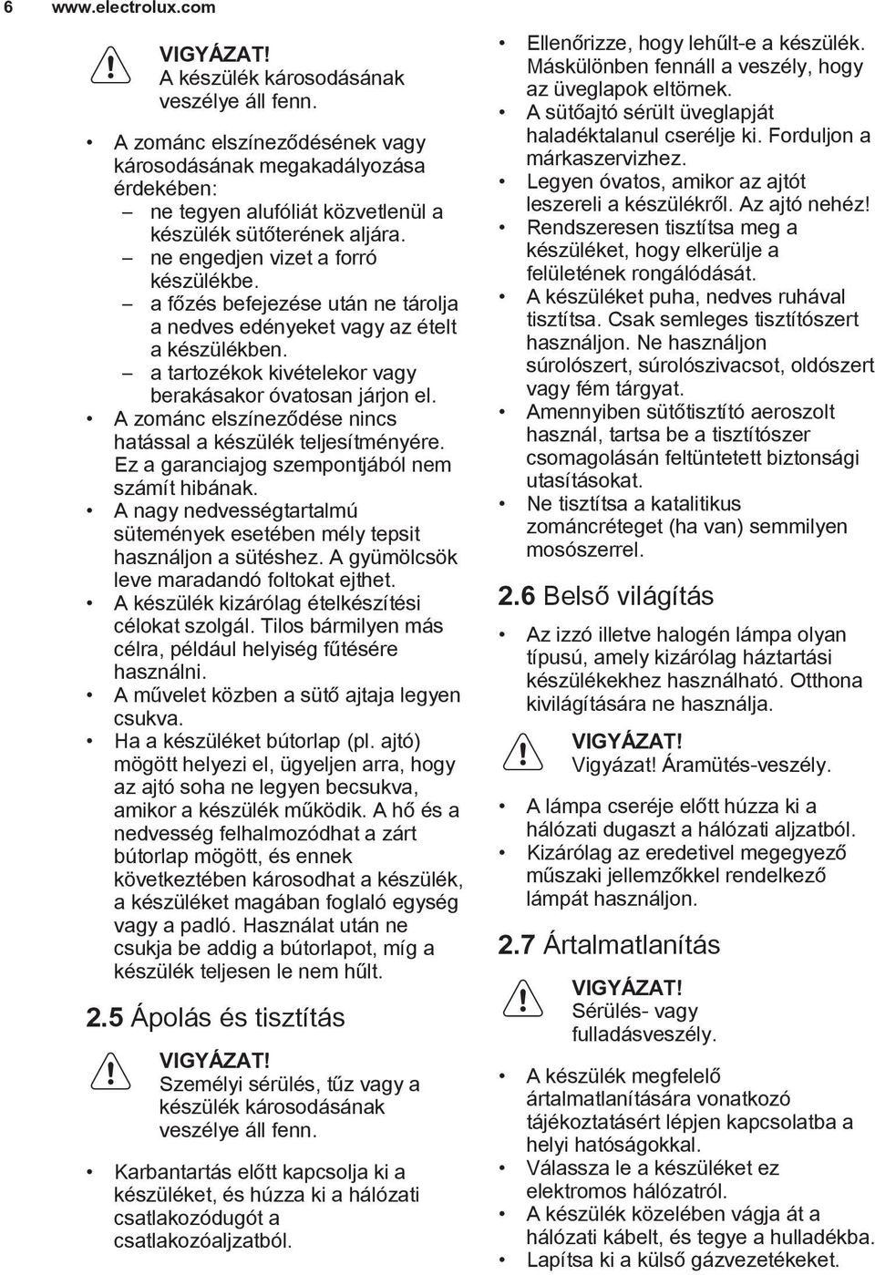 A zománc elszíneződése nincs hatással a készülék teljesítményére. Ez a garanciajog szempontjából nem számít hibának. A nagy nedvességtartalmú sütemények esetében mély tepsit használjon a sütéshez.
