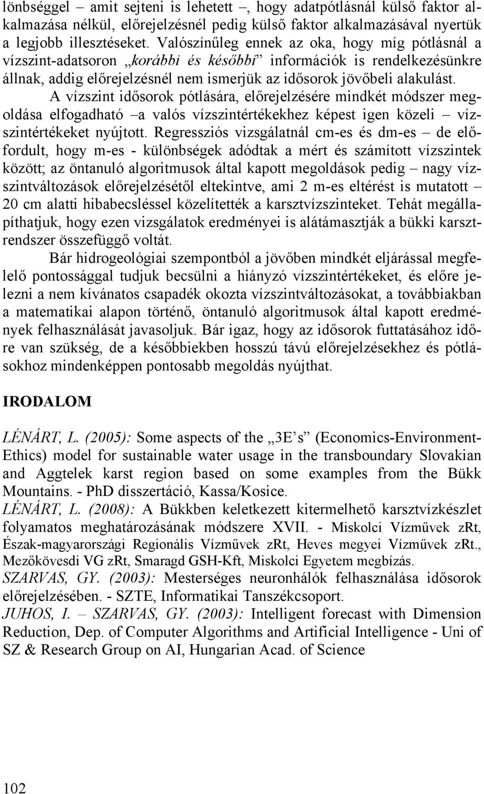A vízszint idősorok pótlására, előrejelzésére mindkét módszer megoldása elfogadható a valós vízszintértékekhez képest igen közeli vízszintértékeket nyújtott.