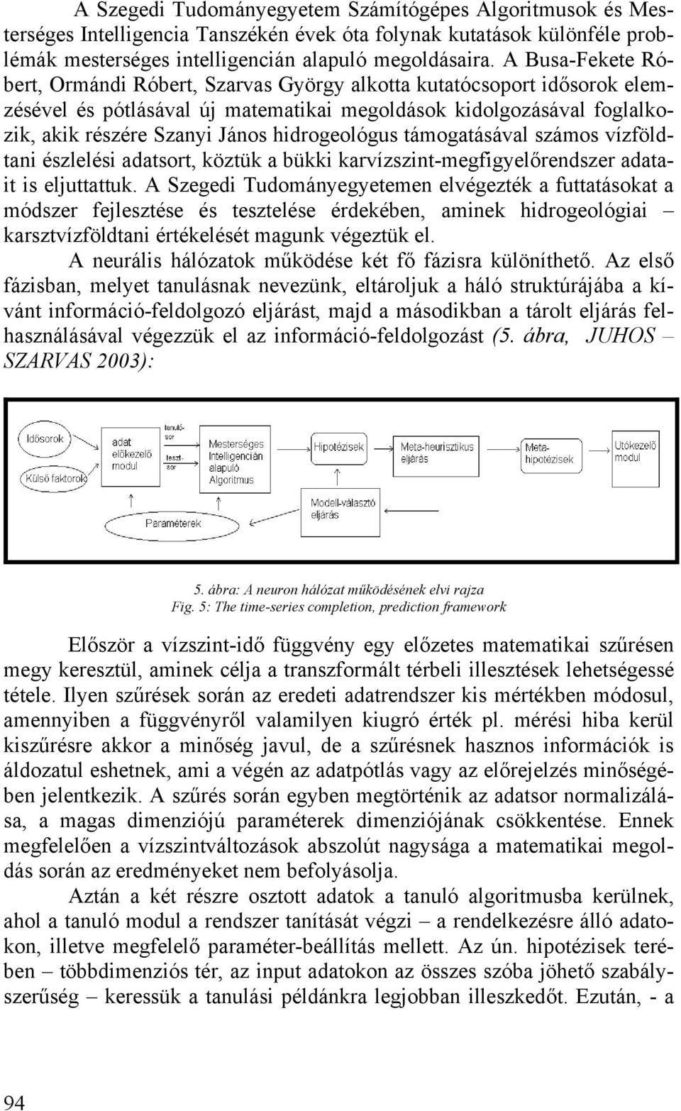 hidrogeológus támogatásával számos vízföldtani észlelési adatsort, köztük a bükki karvízszint-megfigyelőrendszer adatait is eljuttattuk.