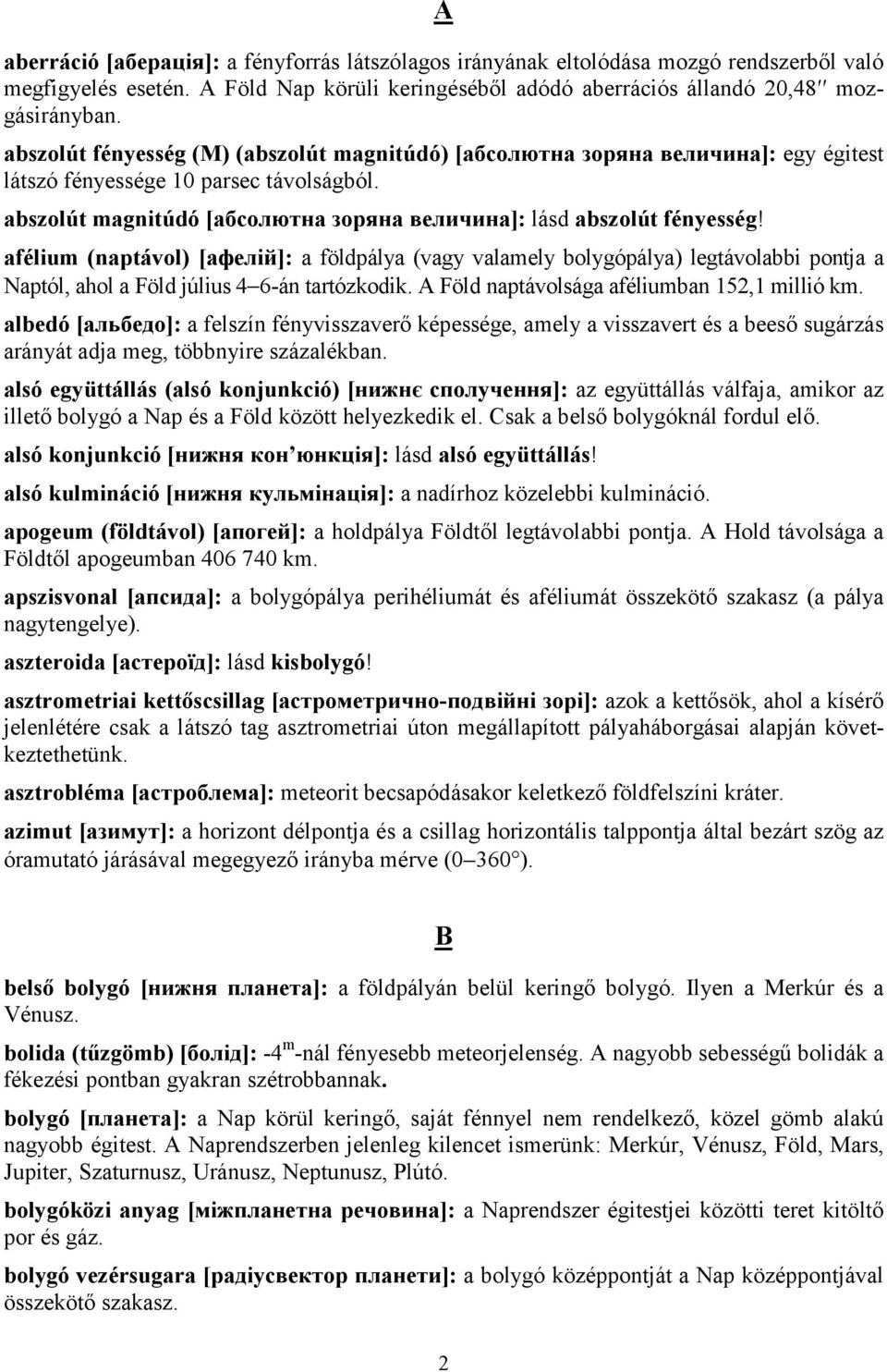 afélium (naptávol) [афелій]: a földpálya (vagy valamely bolygópálya) legtávolabbi pontja a Naptól, ahol a Föld július 4 6-án tartózkodik. A Föld naptávolsága aféliumban 152,1 millió km.