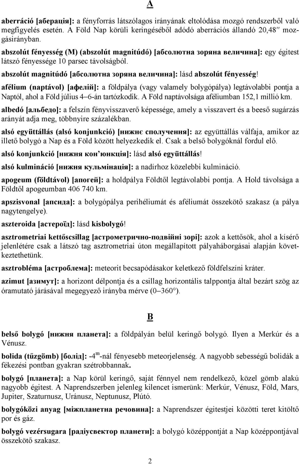 afélium (naptávol) [афелій]: a földpálya (vagy valamely bolygópálya) legtávolabbi pontja a Naptól, ahol a Föld július 4 6-án tartózkodik. A Föld naptávolsága aféliumban 152,1 millió km.