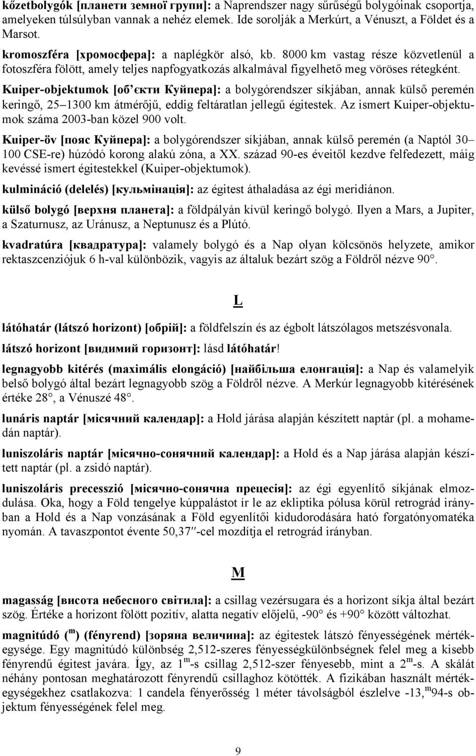 Kuiper-objektumok [об єкти Куйпера]: a bolygórendszer síkjában, annak külső peremén keringő, 25 1300 km átmérőjű, eddig feltáratlan jellegű égitestek.