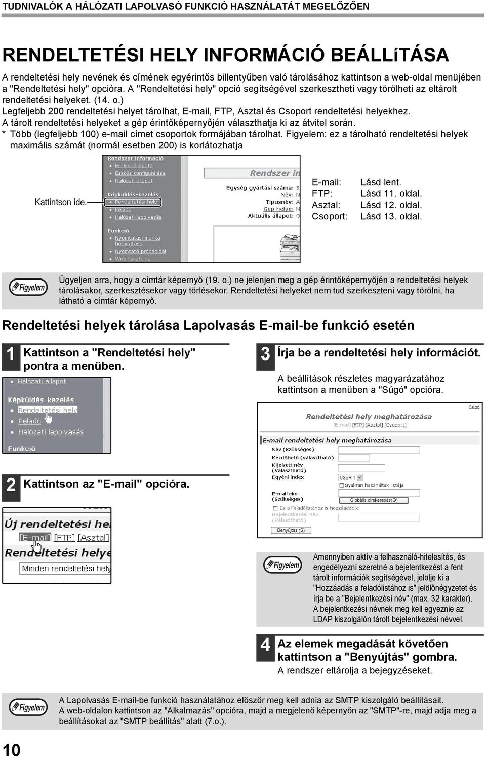A tárolt rendeltetési helyeket a gép érintőképernyőjén választhatja ki az átvitel során. * Több (legfeljebb 00) e-mail címet csoportok formájában tárolhat.