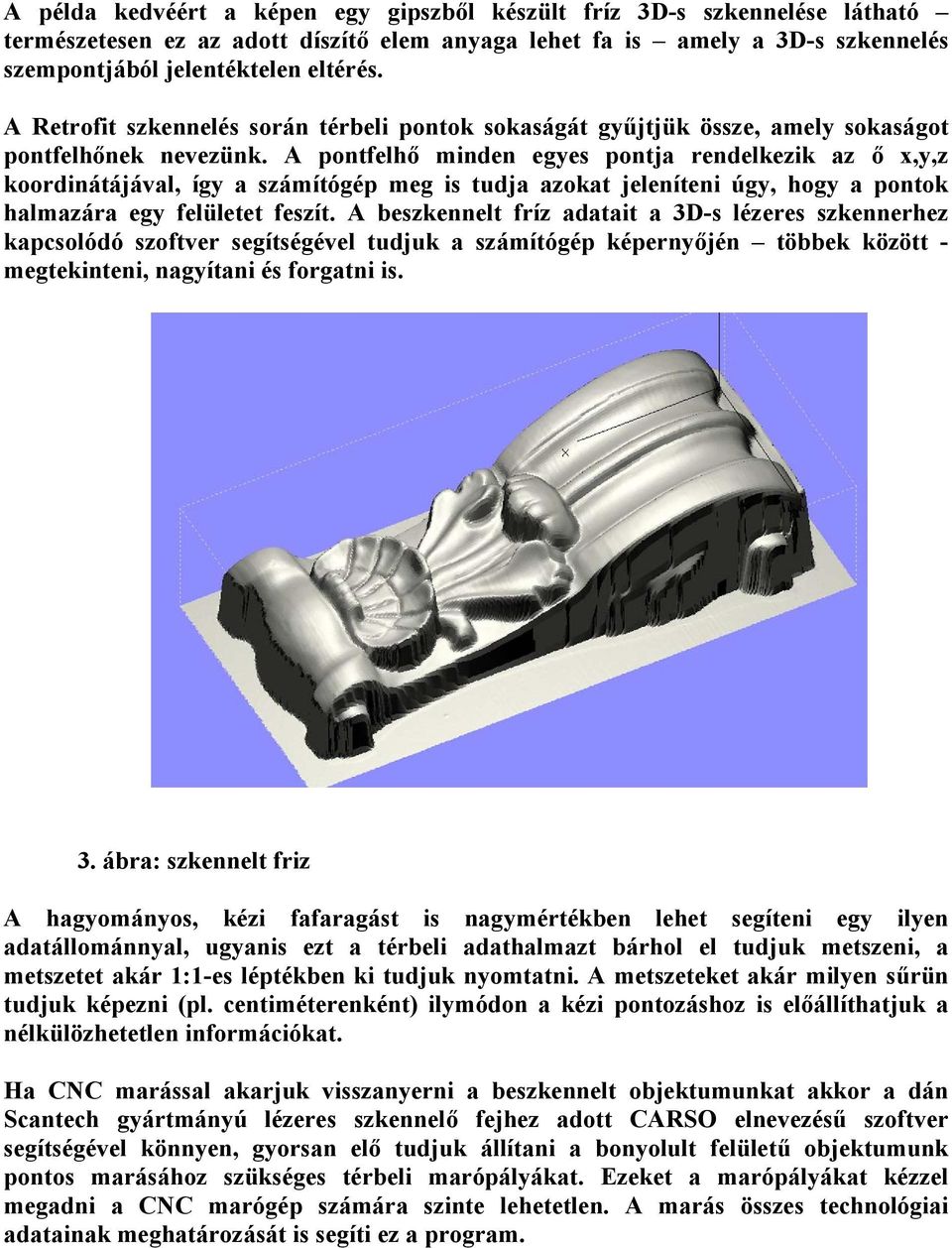 A pontfelhő minden egyes pontja rendelkezik az ő x,y,z koordinátájával, így a számítógép meg is tudja azokat jeleníteni úgy, hogy a pontok halmazára egy felületet feszít.