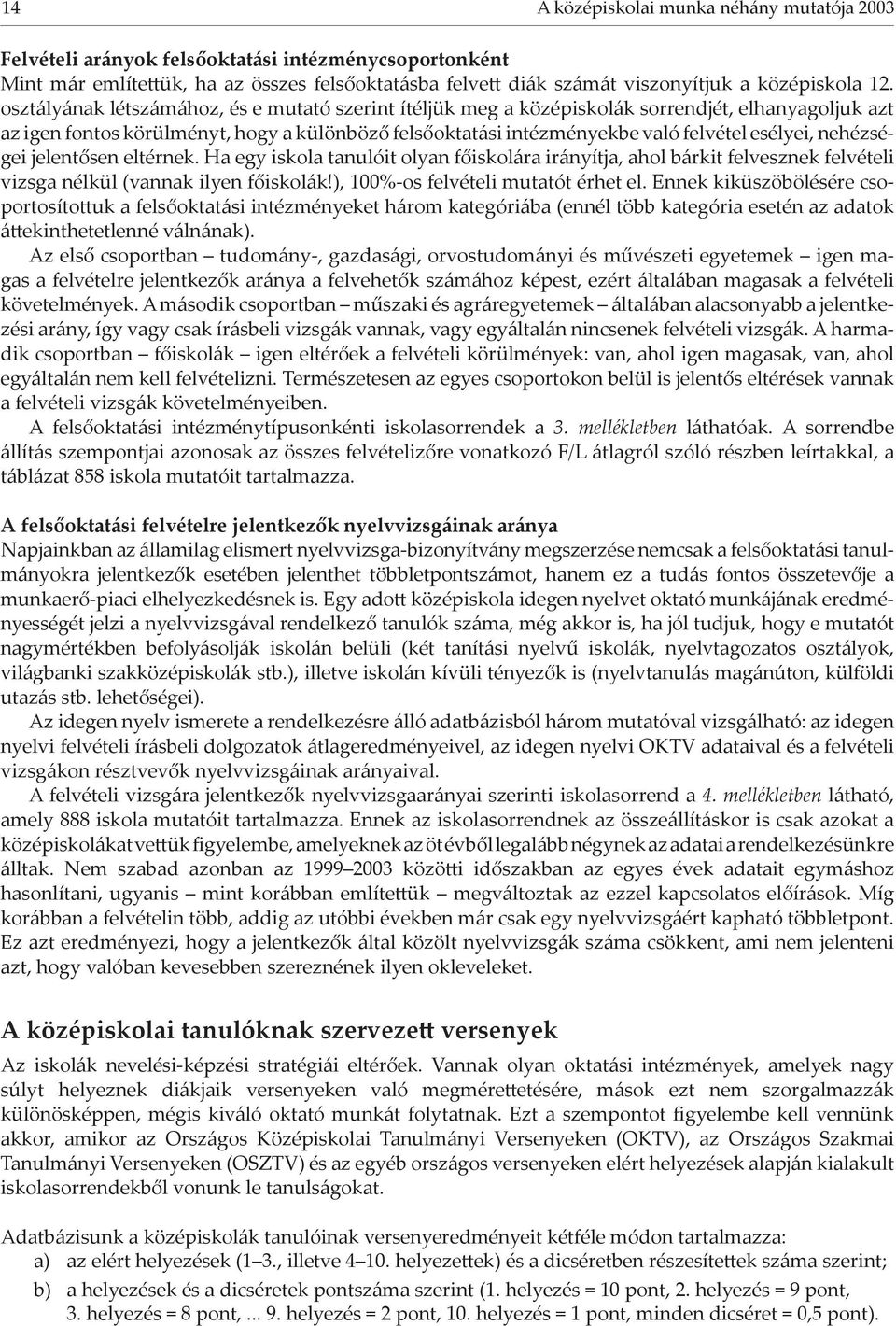 nehézségei jelentősen eltérnek. Ha egy iskola tanulóit olyan főiskolára irányítja, ahol bárkit felvesznek felvételi vizsga nélkül (vannak ilyen főiskolák!), 100%-os felvételi mutatót érhet el.