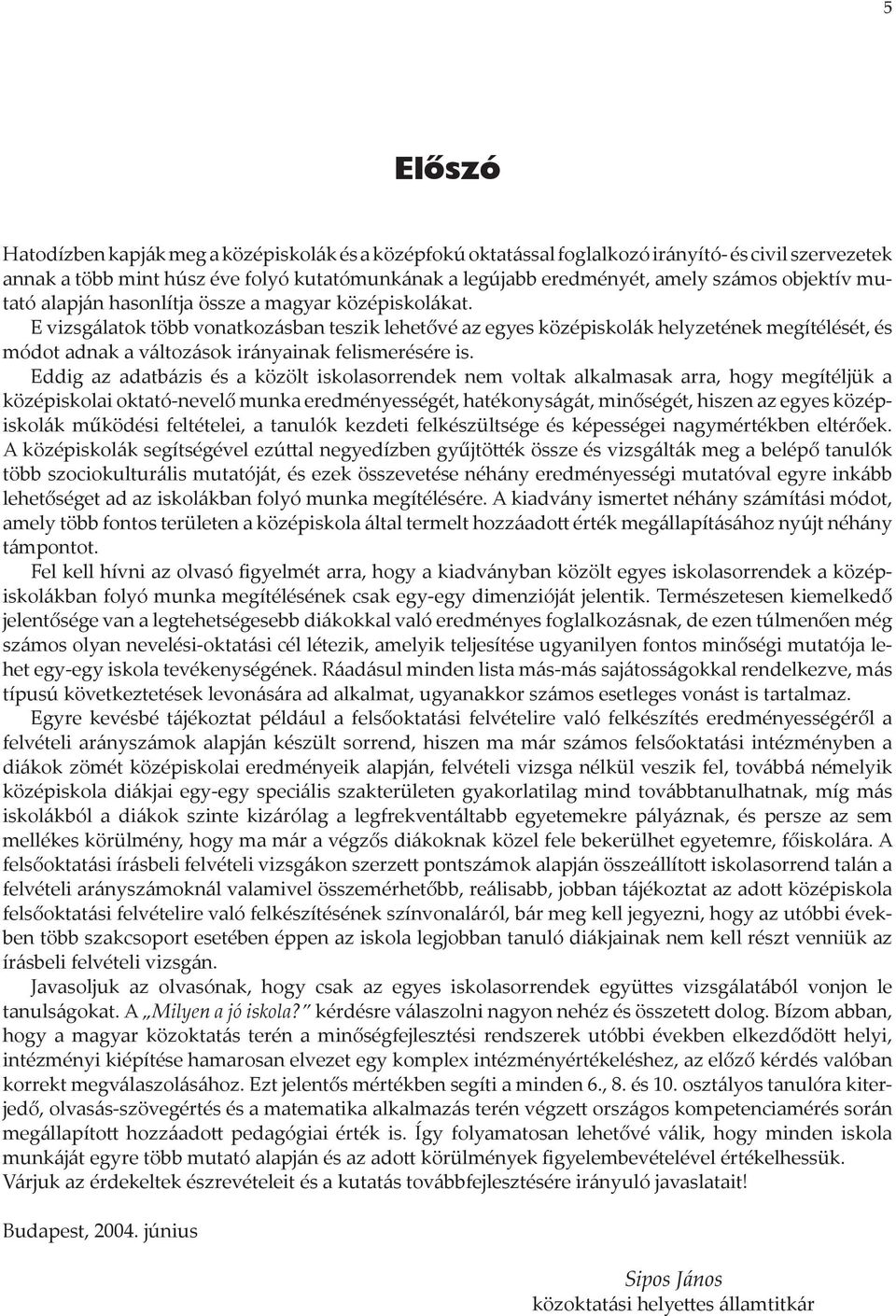 E vizsgálatok több vonatkozásban teszik lehetővé az egyes középiskolák helyzetének megítélését, és módot adnak a változások irányainak felismerésére is.