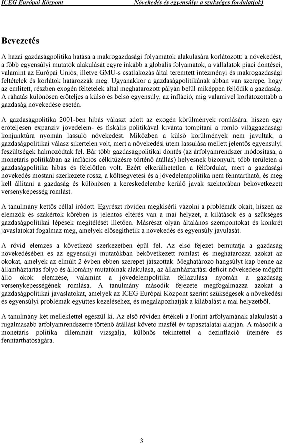 Ugyanakkor a gazdaságpolitikának abban van szerepe, hogy az említett, részben exogén feltételek által meghatározott pályán belül miképpen fejlődik a gazdaság.