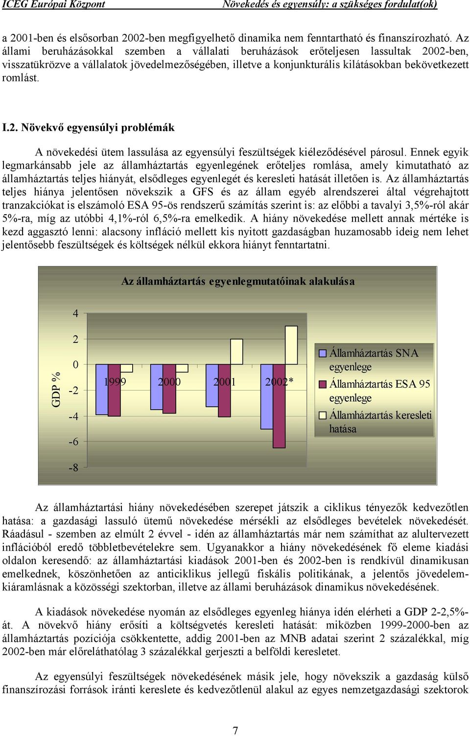 Ennek egyik legmarkánsabb jele az államháztartás egyenlegének erőteljes romlása, amely kimutatható az államháztartás teljes hiányát, elsődleges egyenlegét és keresleti hatását illetően is.