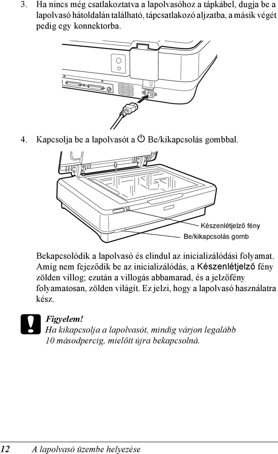 Amíg nem fejeződik be az inicializálódás, a Készenlétjelző fény zölden villog; ezután a villogás abbamarad, és a jelzőfény folyamatosan, zölden világít.