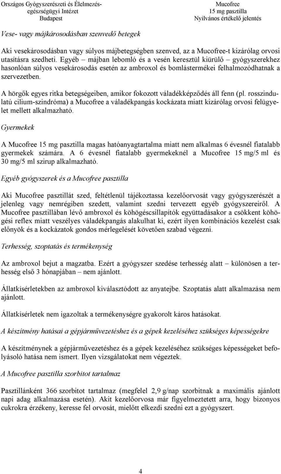 A hörgők egyes ritka betegségeiben, amikor fokozott váladékképződés áll fenn (pl. rosszindulatú cilium-szindróma) a a váladékpangás kockázata miatt kizárólag orvosi felügyelet mellett alkalmazható.