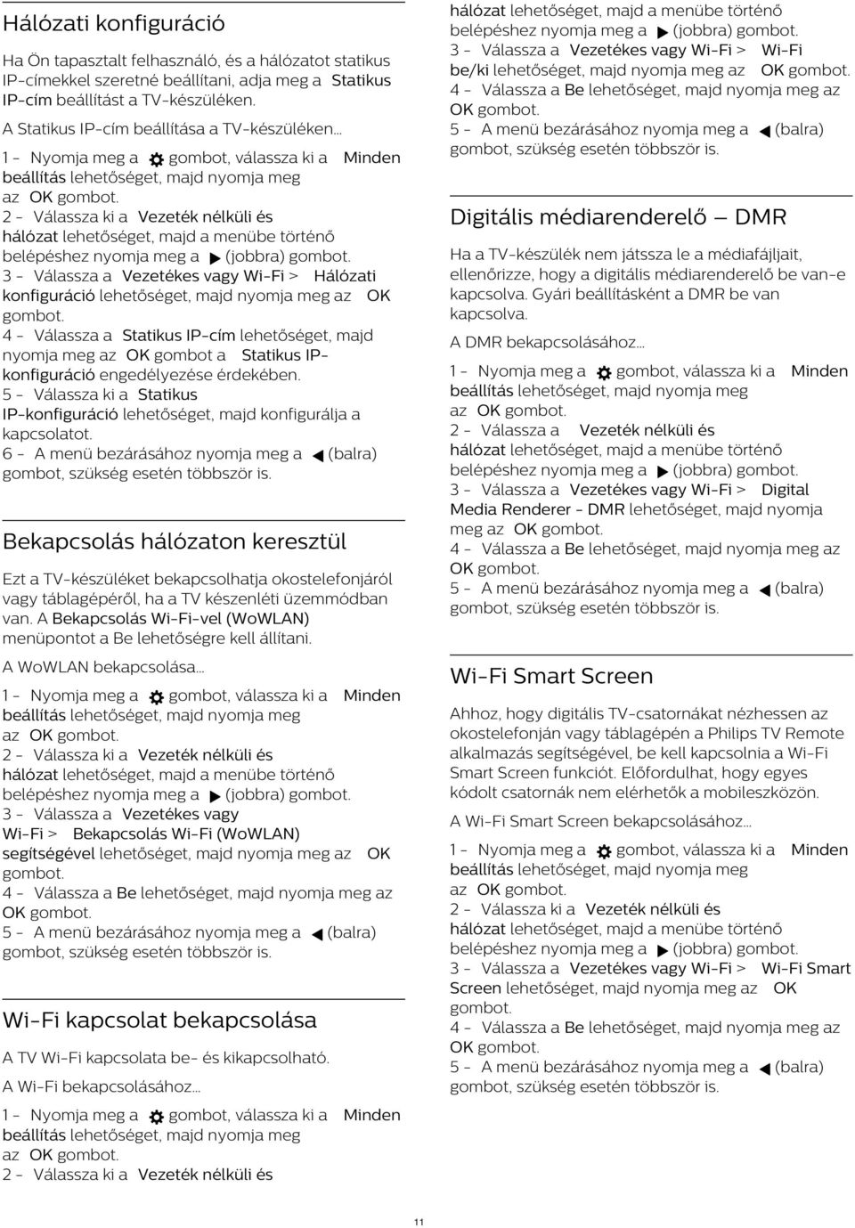 Hálózati konfiguráció Ha Ön tapasztalt felhasználó, és a hálózatot statikus IP-címekkel szeretné beállítani, adja meg a Statikus IP-cím beállítást a TV-készüléken.