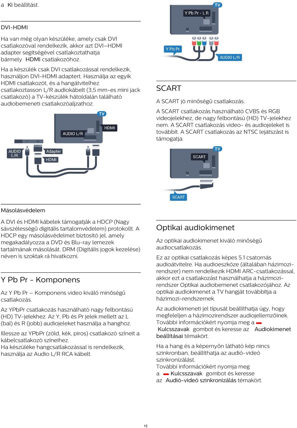 Használja az egyik HDMI csatlakozót, és a hangátvitelhez csatlakoztasson L/R audiokábelt (3,5 mm-es mini jack csatlakozó) a TV-készülék hátoldalán található audiobemeneti csatlakozóaljzathoz.