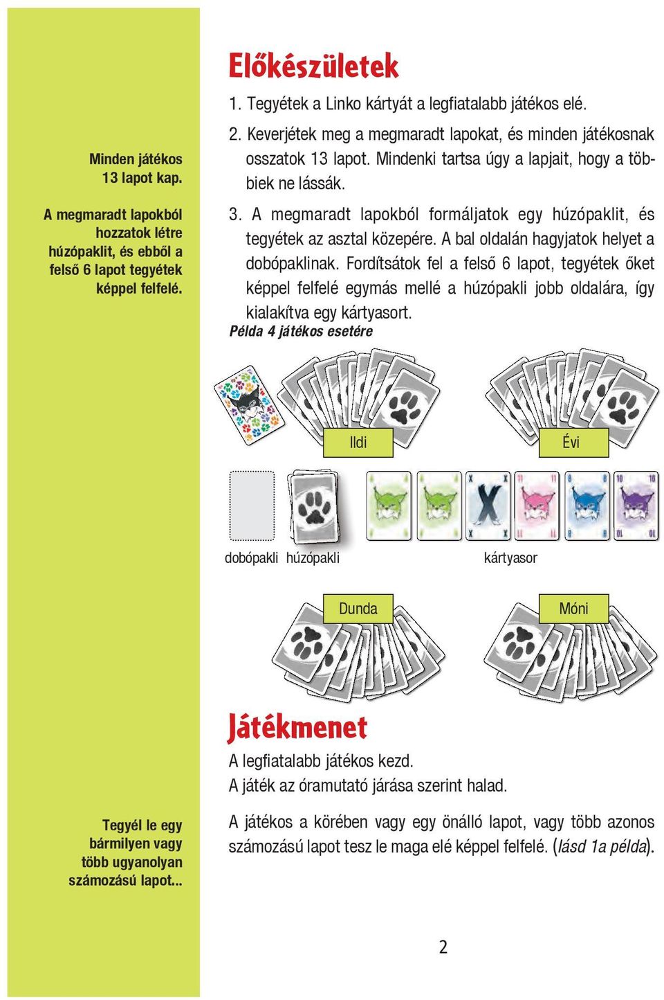 Mindenki tartsa úgy a lapjait, hogy a többiek ne lássák. Example b: plays... a 7 in the ﬁrst round, three 6 cards + joker in the second round, two cards in the third round.