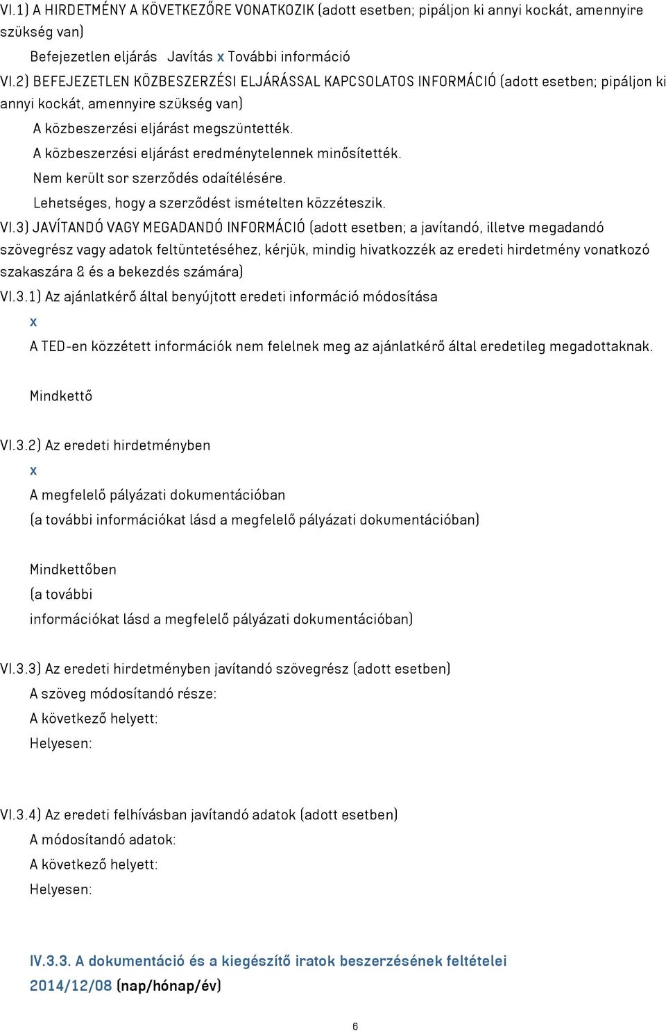 A közbeszerzési eljárást eredménytelennek minősítették. Nem került sor szerződés odaítélésére. Lehetséges, hogy a szerződést ismételten közzéteszik. VI.