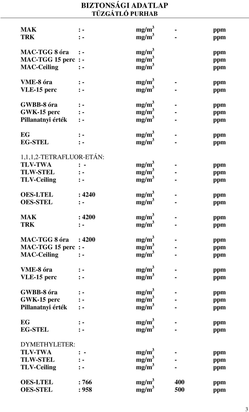 TLV-Ceiling : - mg/m 3 - ppm OES-LTEL : 4240 mg/m 3 - ppm OES-STEL : - mg/m 3 - ppm MAK : 4200 mg/m 3 - ppm TRK : - mg/m 3 - ppm MAC-TGG 8 óra : 4200 mg/m 3 - ppm MAC-TGG 15 perc : - mg/m 3 - ppm