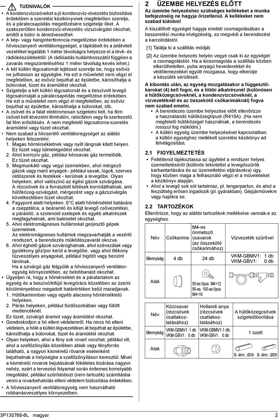 A kép- vagy hanginterferencia megelőzése érdekében a hővisszanyerő ventilátoregységet, a tápkábelt és a jelátviteli vezetéket legalább méter távolságra helyezze el a tévé- és rádiókészülékektől.
