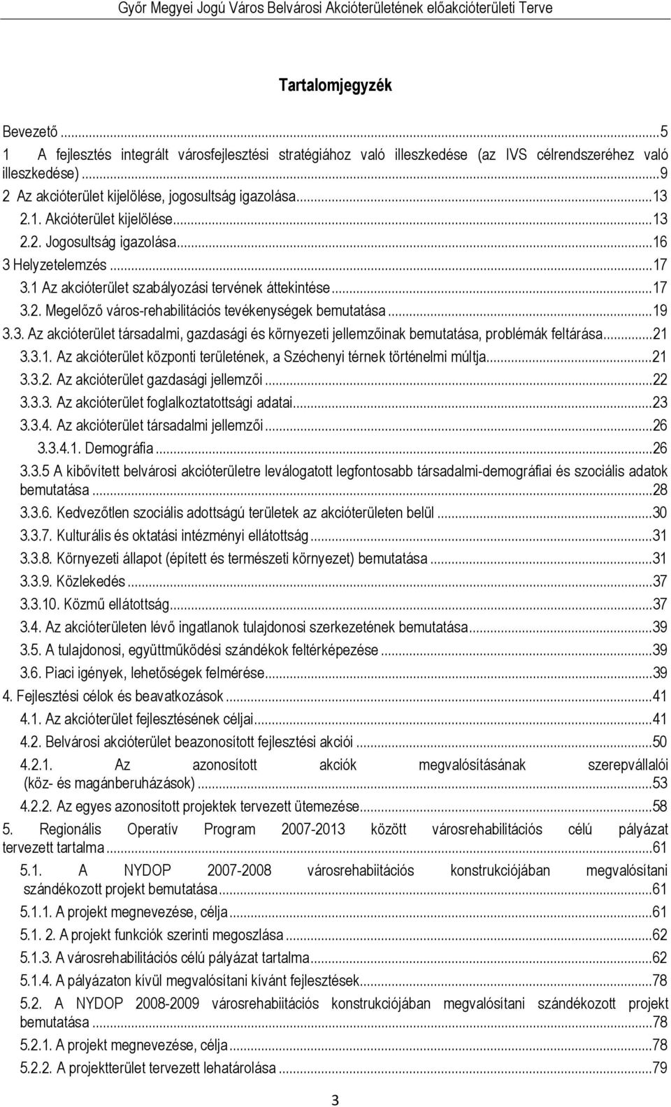 ..19 3.3. Az akcióterület társadalmi, gazdasági és környezeti jellemzőinak bemutatása, problémák feltárása...21 3.3.1. Az akcióterület központi területének, a Széchenyi térnek történelmi múltja...21 3.3.2. Az akcióterület gazdasági jellemzői.