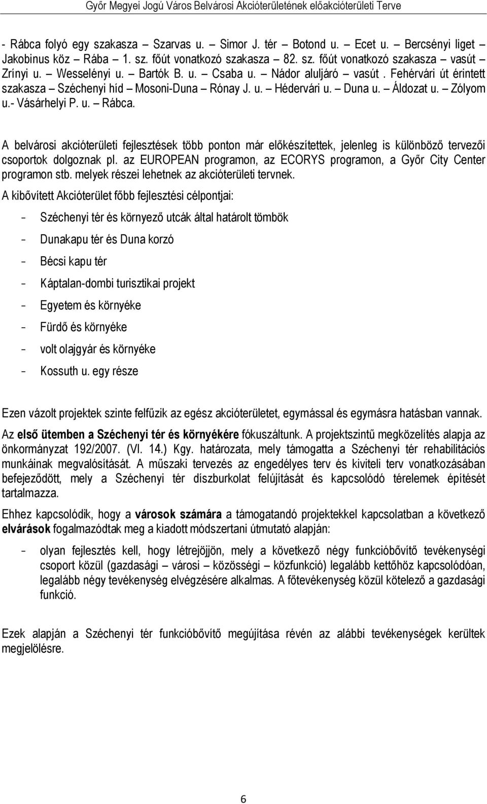A belvárosi akcióterületi fejlesztések több ponton már előkészítettek, jelenleg is különböző tervezői csoportok dolgoznak pl.