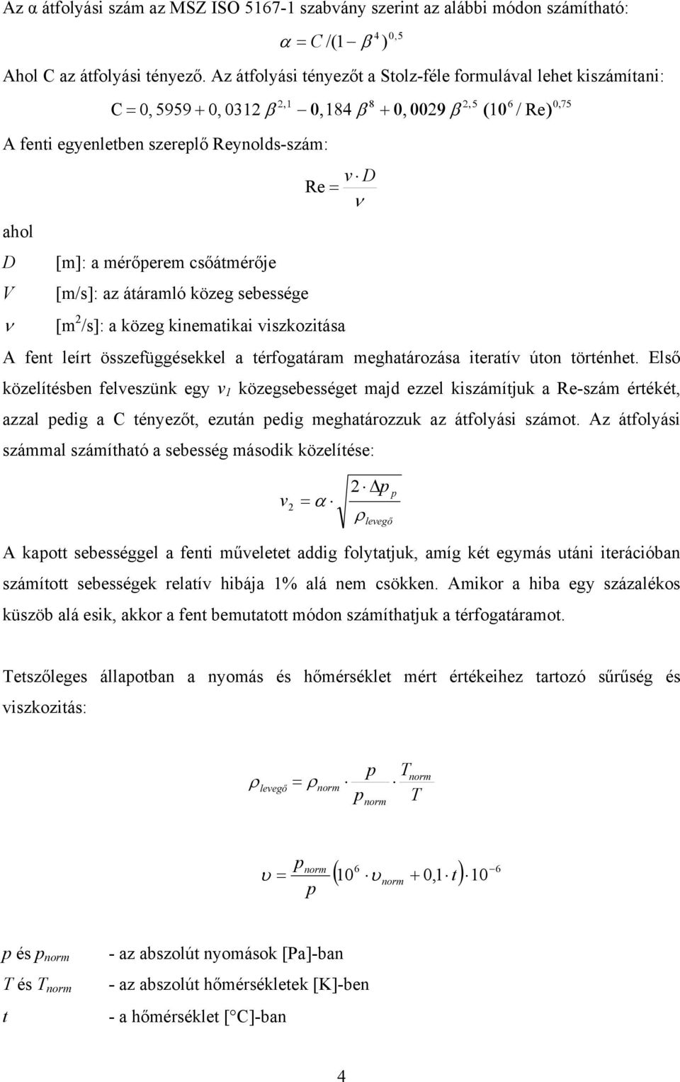 mérőerem csőátmérője [m/s]: az átáramló közeg sebessége v D Re = ν [m 2 /s]: a közeg kinematikai viszkozitása A fent leírt összefüggésekkel a térfogatáram meghatározása iteratív úton történhet.