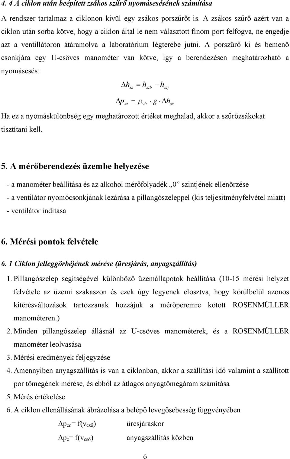 A orszűrő ki és bemenő csonkjára egy U-csöves manométer van kötve, így a berendezésen meghatározható a nyomásesés: h sz sz = h = ρ víz szb h szj g h Ha ez a nyomáskülönbség egy meghatározott értéket