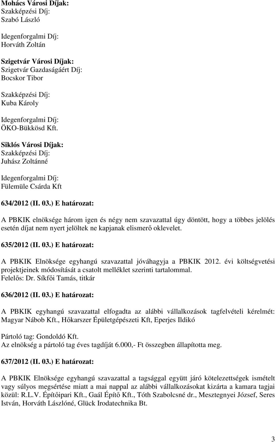 ) E határozat: A PBKIK elnöksége három igen és négy nem szavazattal úgy döntött, hogy a többes jelölés esetén díjat nem nyert jelöltek ne kapjanak elismerı oklevelet. 635/2012 (II. 03.