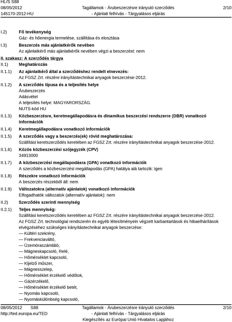 részére irányítástechnikai anyagok beszerzése-2012. A szerződés típusa és a teljesítés helye Árubeszerzés Adásvétel A teljesítés helye: MAGYARORSZÁG.