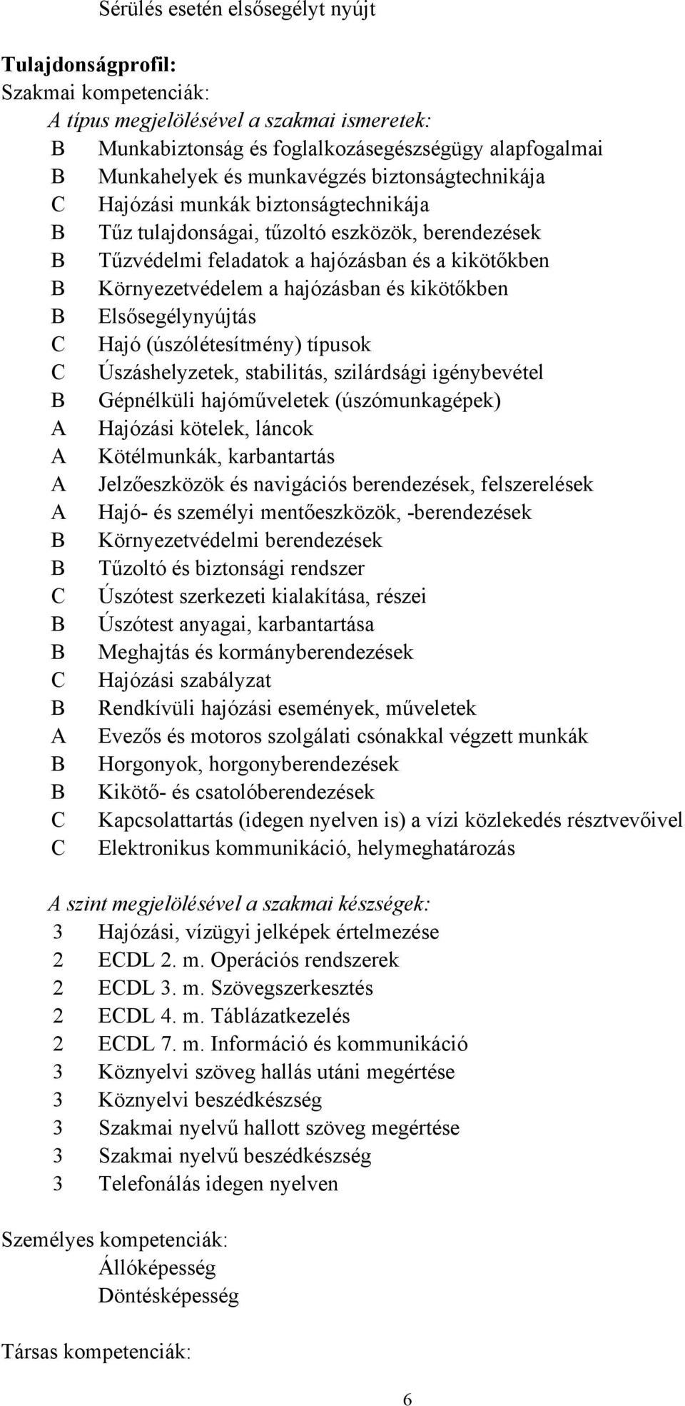 hajózásban és kikötőkben B Elsősegélynyújtás C Hajó (úszólétesítmény) típusok C Úszáshelyzetek, stabilitás, szilárdsági igénybevétel B Gépnélküli hajóműveletek (úszómunkagépek) A Hajózási kötelek,