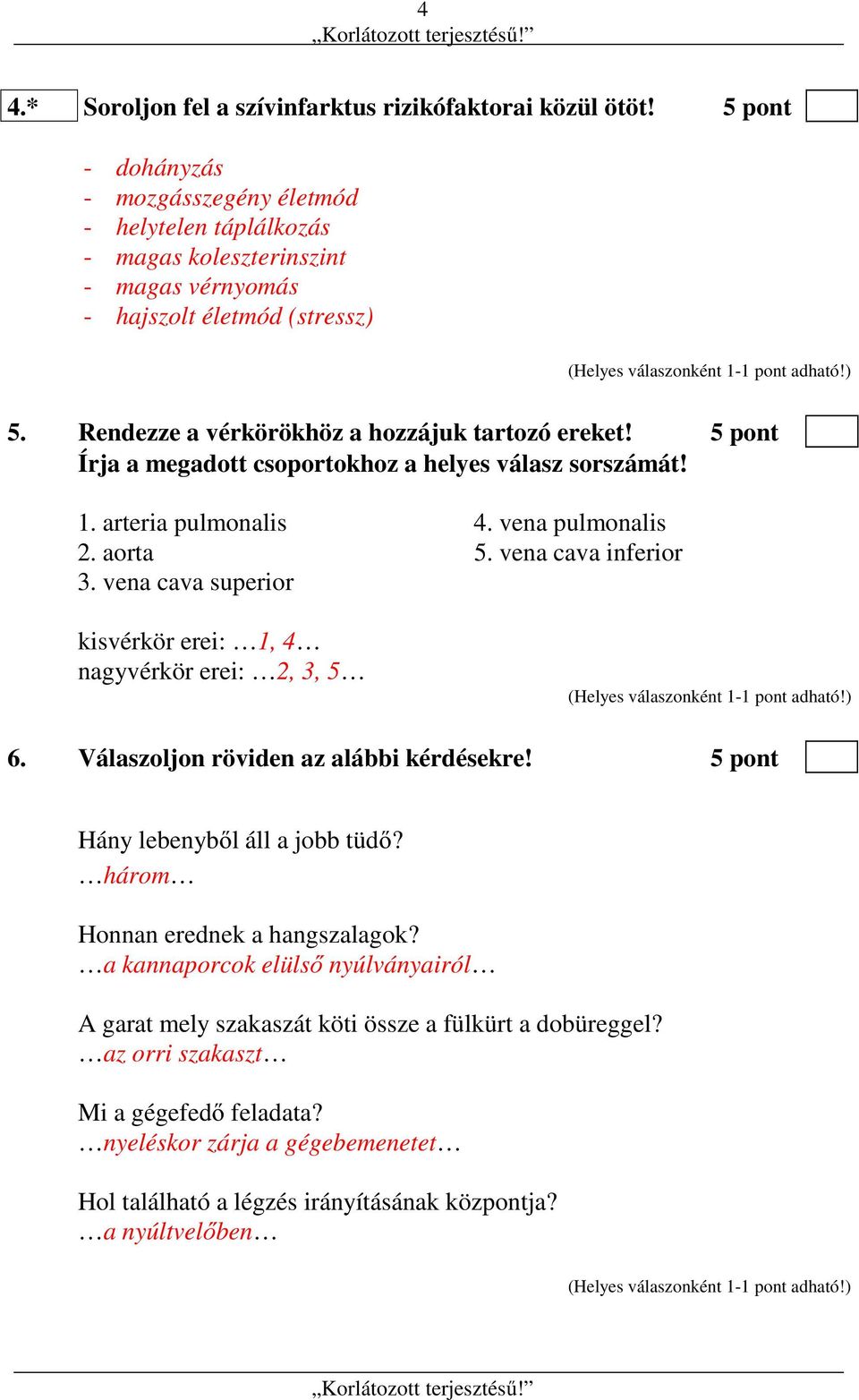 5 pont Írja a megadott csoportokhoz a helyes válasz sorszámát! 1. arteria pulmonalis 4. vena pulmonalis 2. aorta 5. vena cava inferior 3.