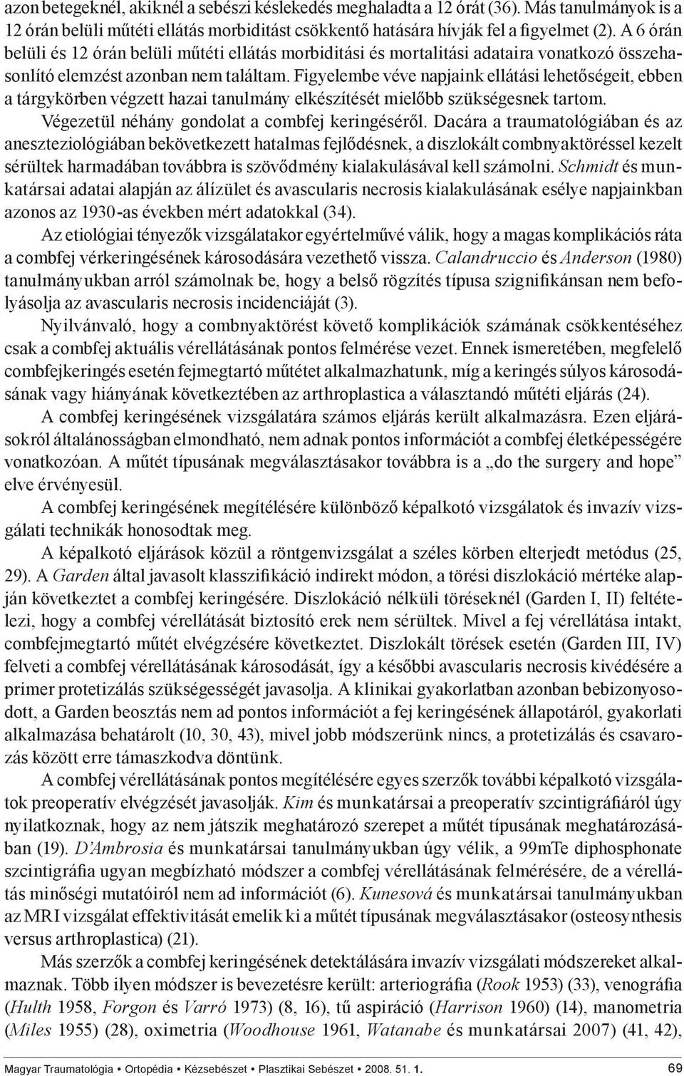 Figyelembe véve napjaink ellátási lehetőségeit, ebben a tárgykörben végzett hazai tanulmány elkészítését mielőbb szükségesnek tartom. Végezetül néhány gondolat a combfej keringéséről.