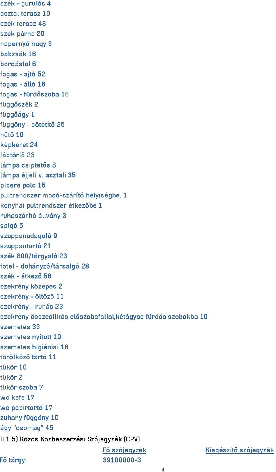 1 konyhai pultrendszer étkezőbe 1 ruhaszárító állvány 3 salgó 5 szappanadagoló 9 szappantartó 21 szék 800/tárgyaló 23 fotel - dohányzó/társalgó 28 szék - étkező 56 szekrény közepes 2 szekrény -