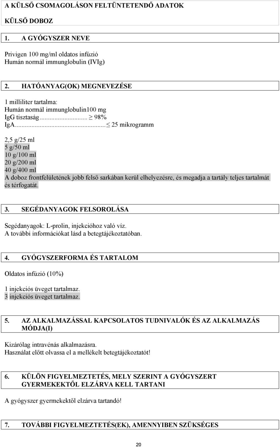 .. 25 mikrogramm 2,5 g/25 ml 5 g/50 ml 10 g/100 ml 20 g/200 ml 40 g/400 ml A doboz frontfelületének jobb felső sarkában kerül elhelyezésre, és megadja a tartály teljes tartalmát és térfogatát. 3.