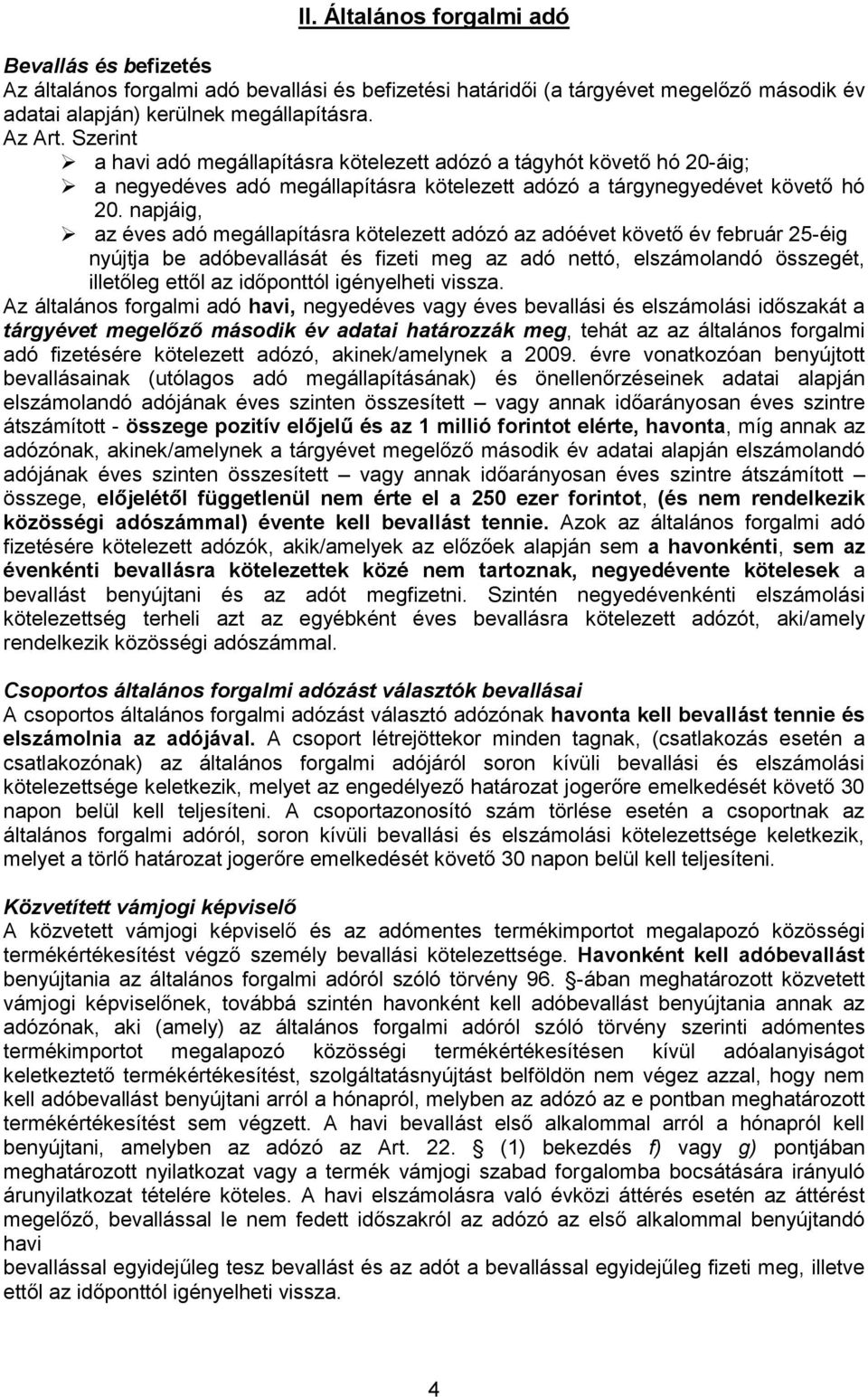 napjáig, az éves adó megállapításra kötelezett adózó az adóévet követő év február 25-éig nyújtja be adóbevallását és fizeti meg az adó nettó, elszámolandó összegét, illetőleg ettől az időponttól