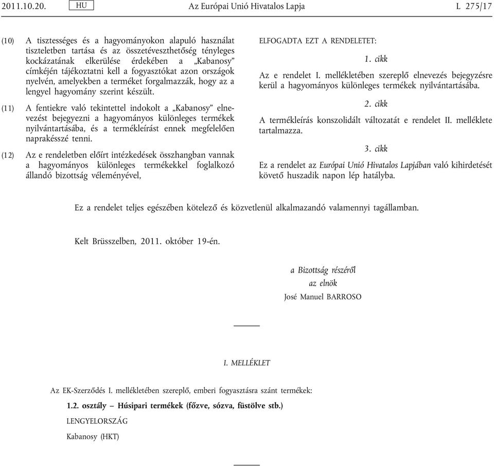 (11) A fentiekre való tekintettel indokolt a Kabanosy elne vezést bejegyezni a hagyományos különleges termékek nyilvántartásába, és a termékleírást ennek megfelelően naprakésszé tenni.