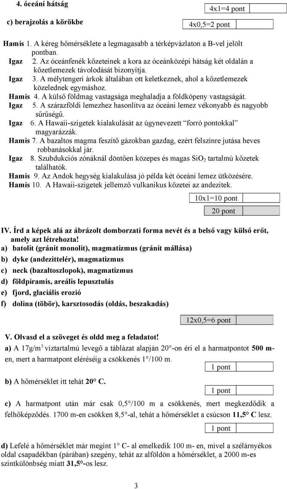 A mélytengeri árkok általában ott keletkeznek, ahol a kőzetlemezek közelednek egymáshoz. Hamis 4. A külső földmag vastagsága meghaladja a földköpeny vastagságát. Igaz 5.