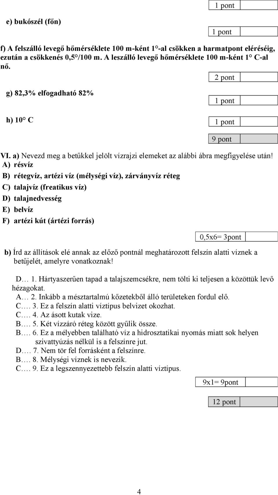 A) résvíz B) rétegvíz, artézi víz (mélységi víz), zárványvíz réteg C) talajvíz (freatikus víz) D) talajnedvesség E) belvíz F) artézi kút (ártézi forrás) 9 pont 0,5x6= 3pont b) Írd az állítások elé