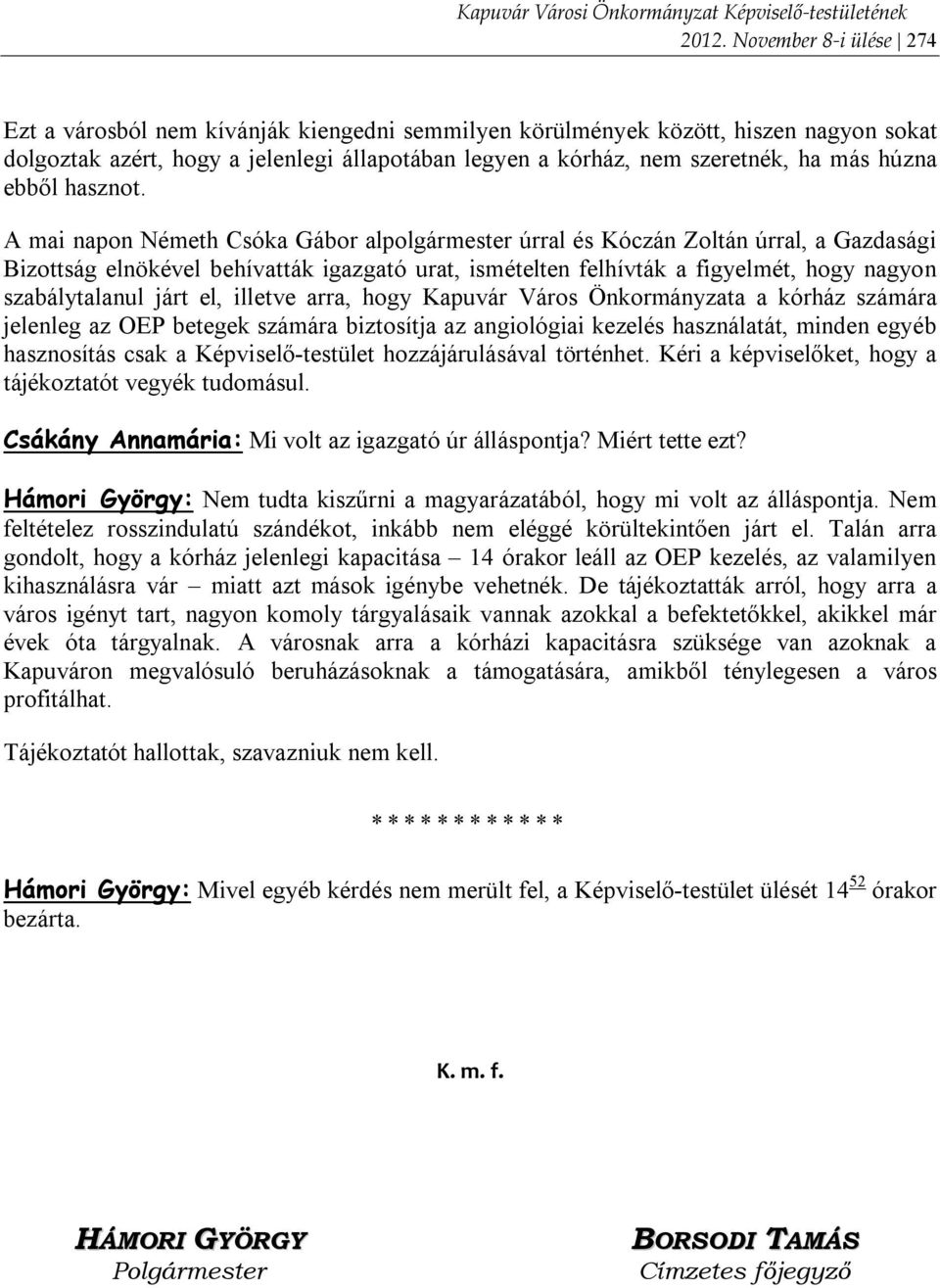 A mai napon Németh Csóka Gábor alpolgármester úrral és Kóczán Zoltán úrral, a Gazdasági Bizottság elnökével behívatták igazgató urat, ismételten felhívták a figyelmét, hogy nagyon szabálytalanul járt