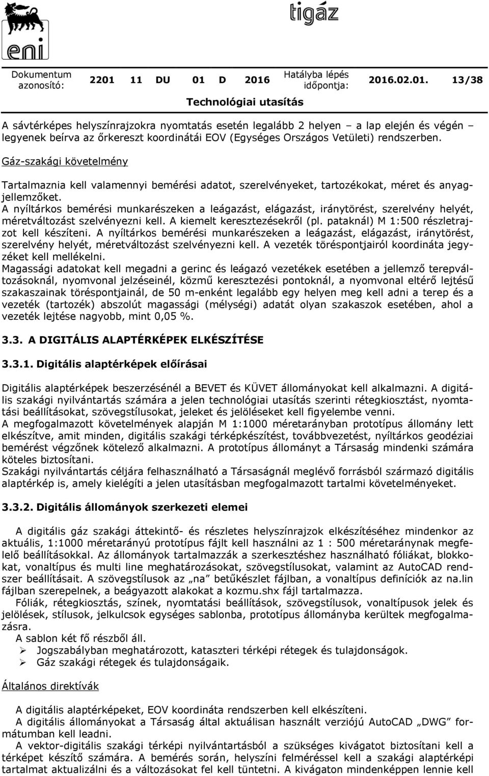 A nyíltárkos bemérési munkarészeken a leágazást, elágazást, iránytörést, szerelvény helyét, méretváltozást szelvényezni kell. A kiemelt keresztezésekről (pl.