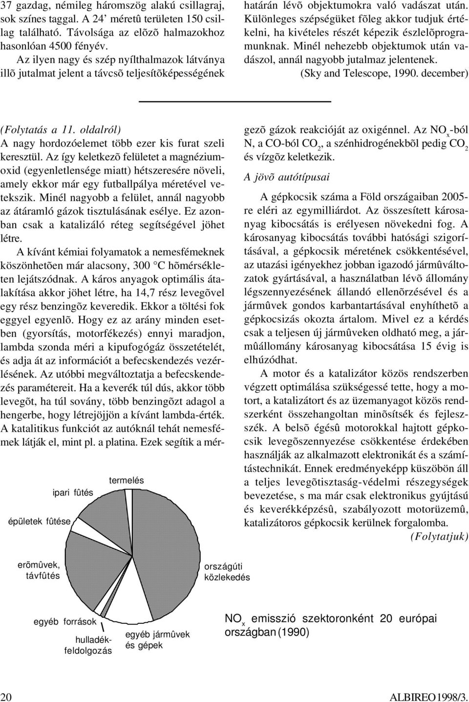 Különleges szépségüket fõleg akkor tudjuk értékelni, ha kivételes részét képezik észlelõprogramunknak. Minél nehezebb objektumok után vadászol, annál nagyobb jutalmaz jelentenek.