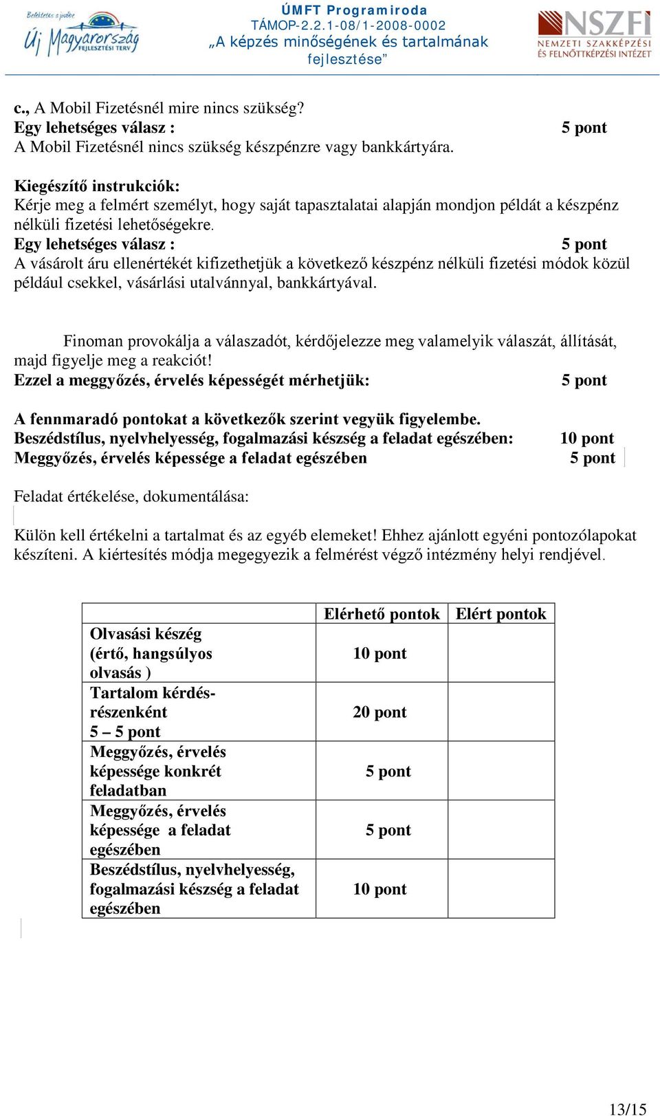 Egy lehetséges válasz : A vásárolt áru ellenértékét kifizethetjük a következő készpénz nélküli fizetési módok közül például csekkel, vásárlási utalvánnyal, bankkártyával.