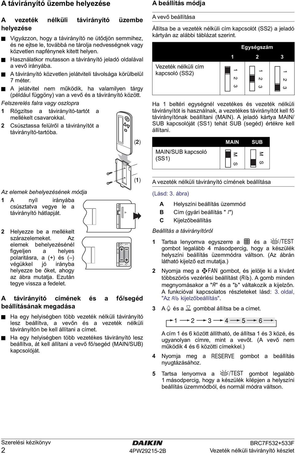 A jelátvitel nem működik, ha valamilyen tárgy (például függöny) van a vevő és a távirányító között. Felszerelés falra vagy oszlopra Rögzítse a távirányító-tartót a mellékelt csavarokkal.