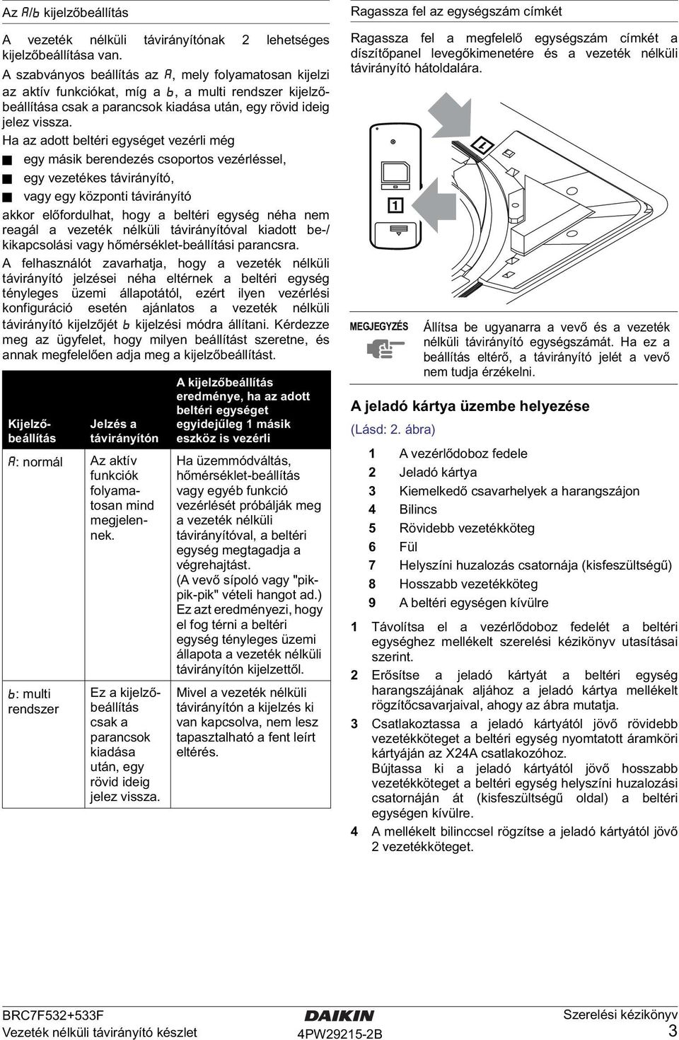 Ha az adott beltéri egységet vezérli még egy másik berendezés csoportos vezérléssel, egy vezetékes távirányító, vagy egy központi távirányító akkor előfordulhat, hogy a beltéri egység néha nem reagál