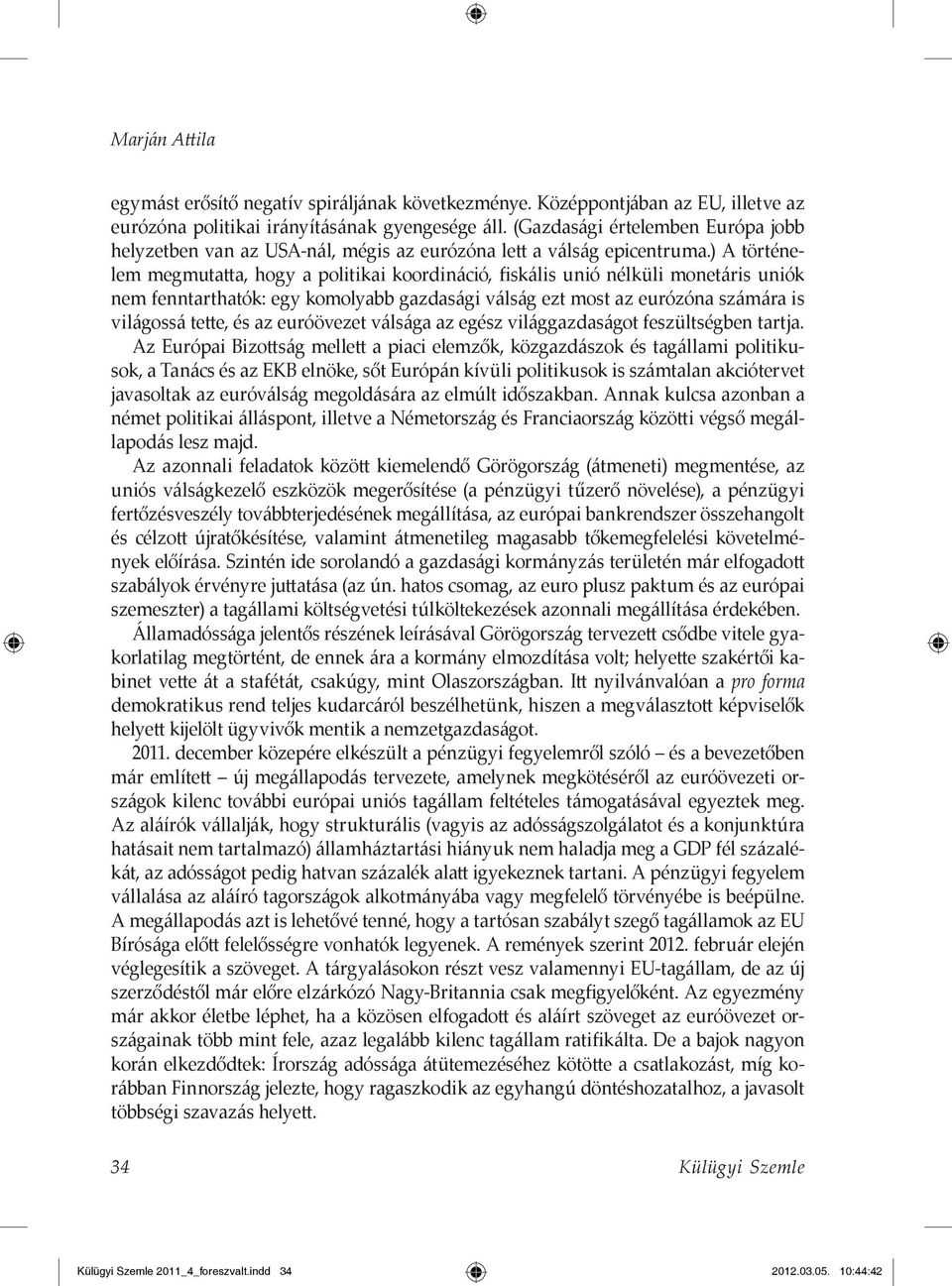 ) A történelem megmutatta, hogy a politikai koordináció, fiskális unió nélküli monetáris uniók nem fenntarthatók: egy komolyabb gazdasági válság ezt most az eurózóna számára is világossá tette, és az