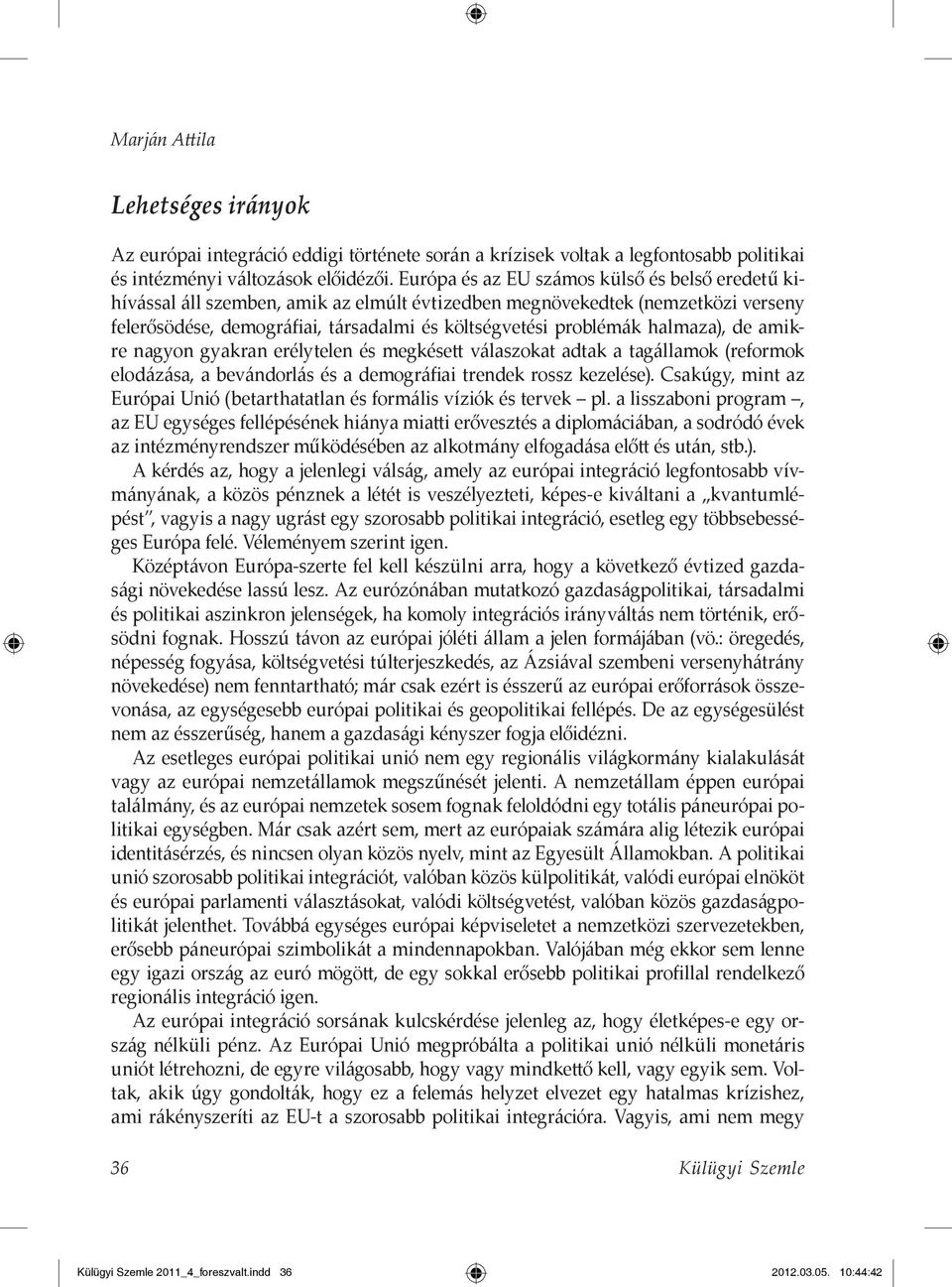 halmaza), de amikre nagyon gyakran erélytelen és megkésett válaszokat adtak a tagállamok (reformok elodázása, a bevándorlás és a demográfiai trendek rossz kezelése).