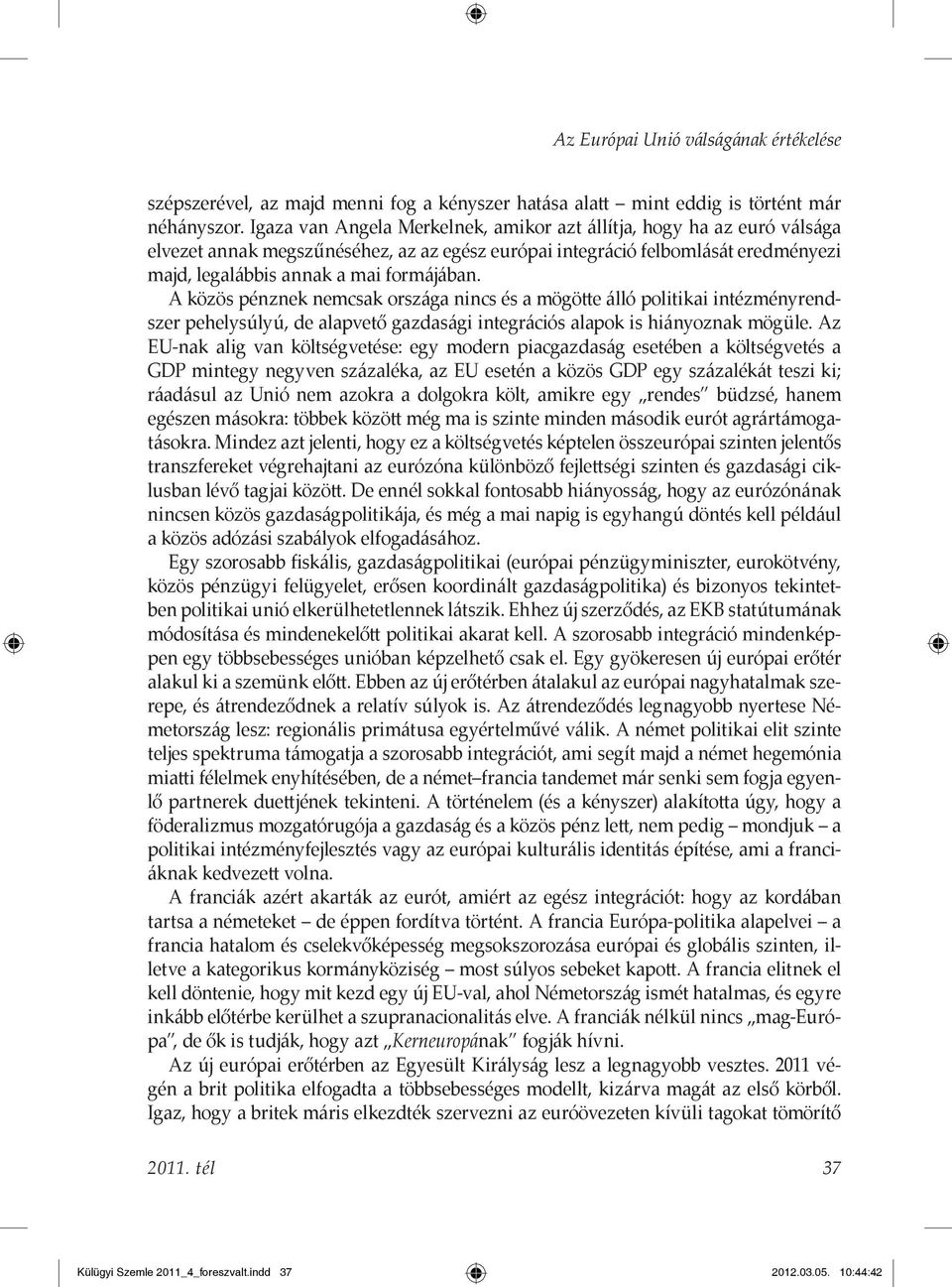 A közös pénznek nemcsak országa nincs és a mögötte álló politikai intézményrendszer pehelysúlyú, de alapvető gazdasági integrációs alapok is hiányoznak mögüle.